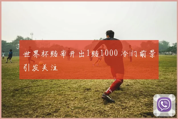 世界杯赔率开出1赔1000 冷门前景引发关注