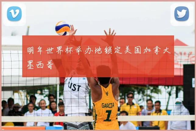 明年世界杯举办地锁定美国加拿大墨西哥