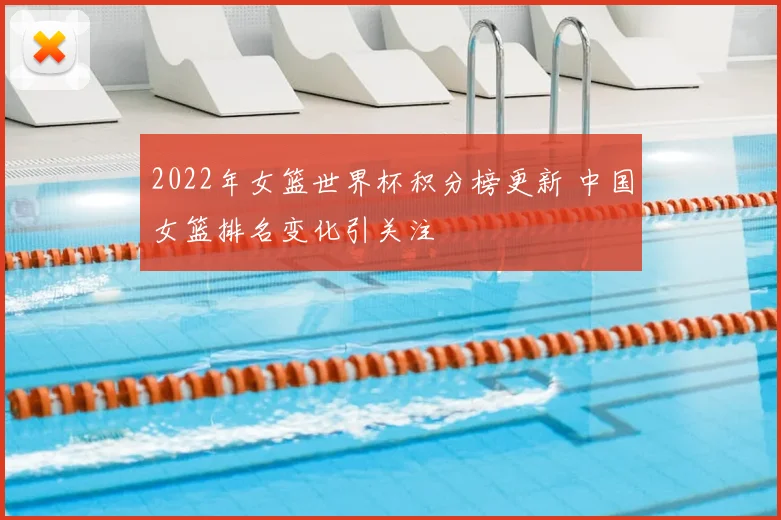 2022年女篮世界杯积分榜更新 中国女篮排名变化引关注
