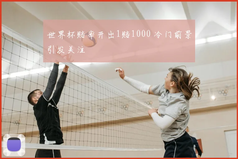 世界杯赔率开出1赔1000 冷门前景引发关注