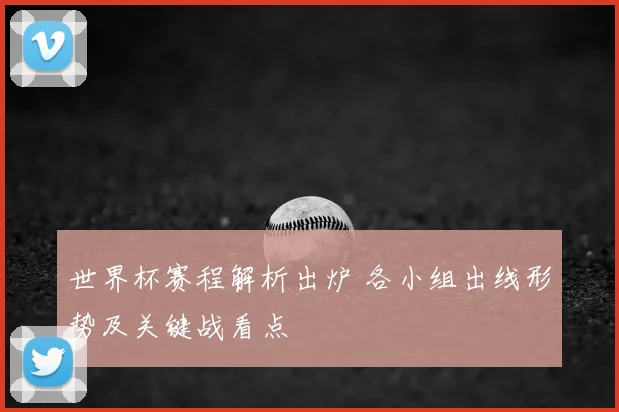 世界杯赛程解析出炉 各小组出线形势及关键战看点