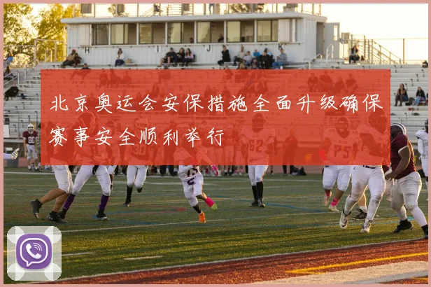 北京奥运会安保措施全面升级确保赛事安全顺利举行