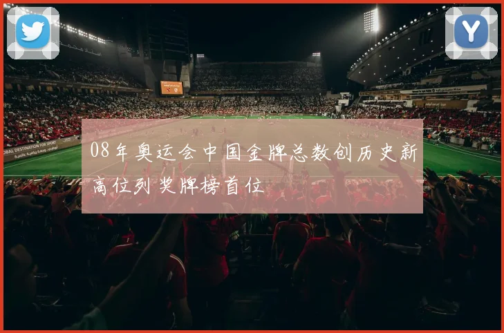 08年奥运会中国金牌总数创历史新高位列奖牌榜首位