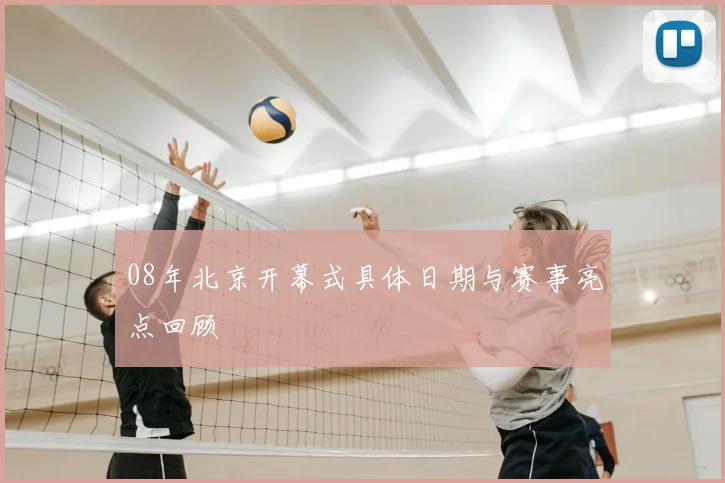 08年北京开幕式具体日期与赛事亮点回顾