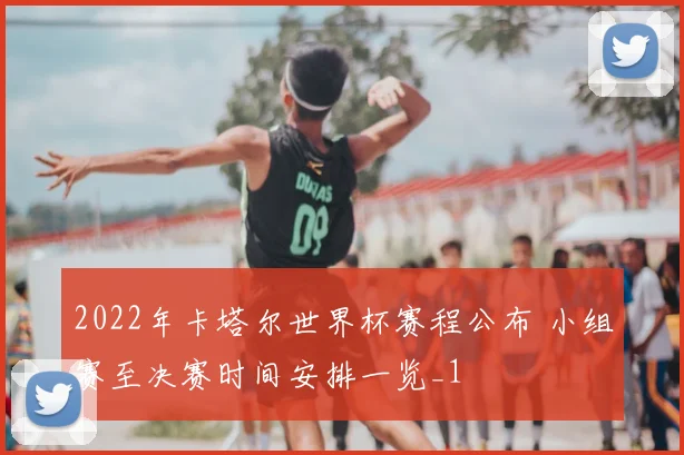 2022年卡塔尔世界杯赛程公布 小组赛至决赛时间安排一览_1