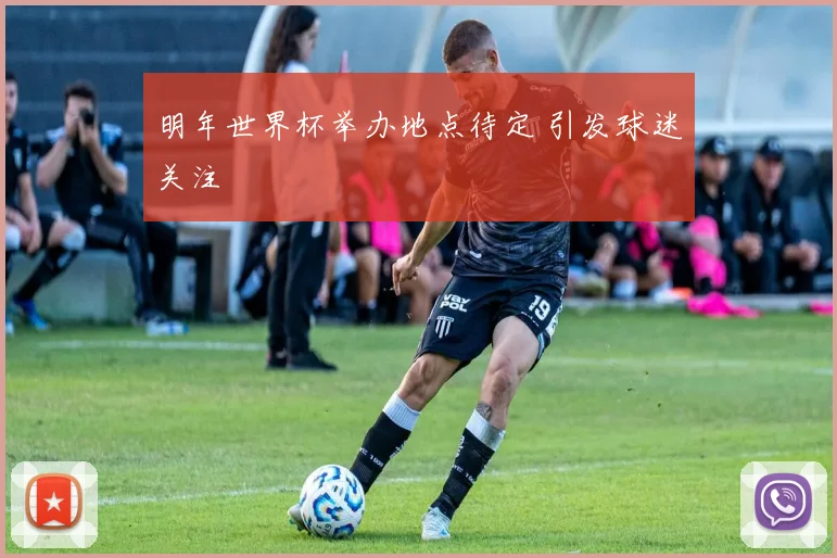 明年世界杯举办地点待定 引发球迷关注