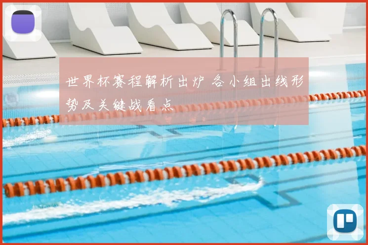 世界杯赛程解析出炉 各小组出线形势及关键战看点