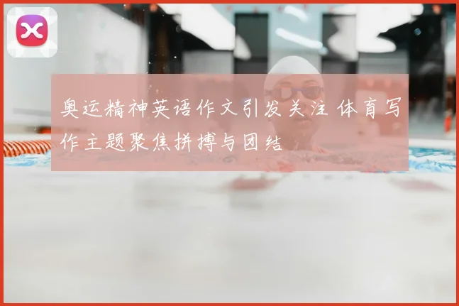 奥运精神英语作文引发关注 体育写作主题聚焦拼搏与团结