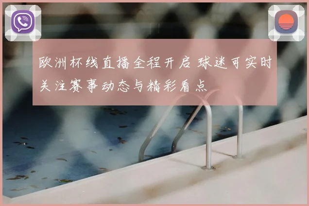 欧洲杯线直播全程开启 球迷可实时关注赛事动态与精彩看点