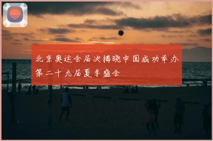 北京奥运会届次揭晓中国成功举办第二十九届夏季盛会