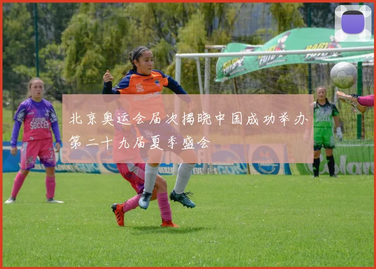 北京奥运会届次揭晓中国成功举办第二十九届夏季盛会