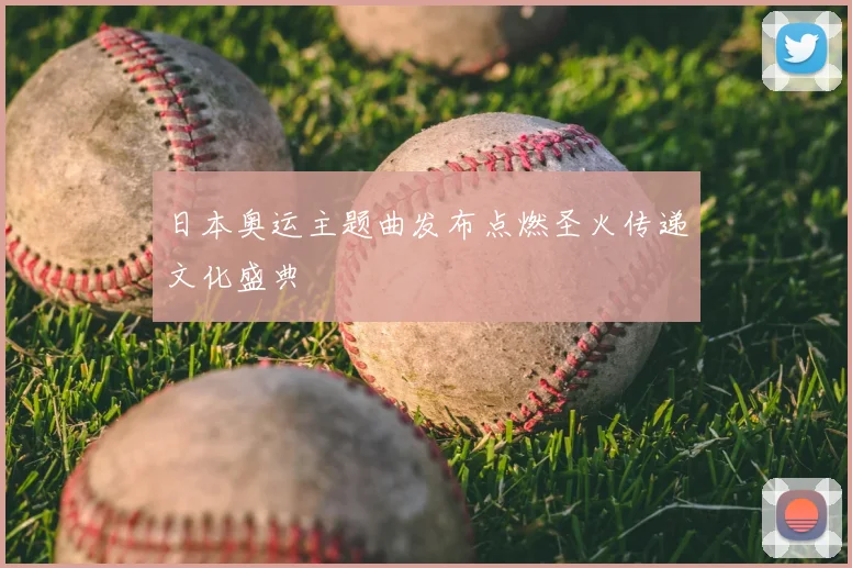 日本奥运主题曲发布点燃圣火传递文化盛典