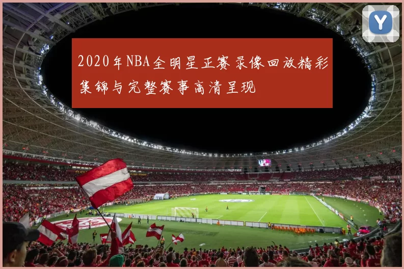 2020年NBA全明星正赛录像回放精彩集锦与完整赛事高清呈现