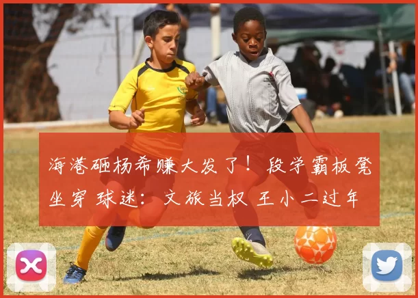 海港砸杨希赚大发了！段学霸板凳坐穿 球迷：文旅当权 王小二过年