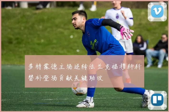 多特蒙德主场逆转法兰克福穆科科替补登场贡献关键助攻