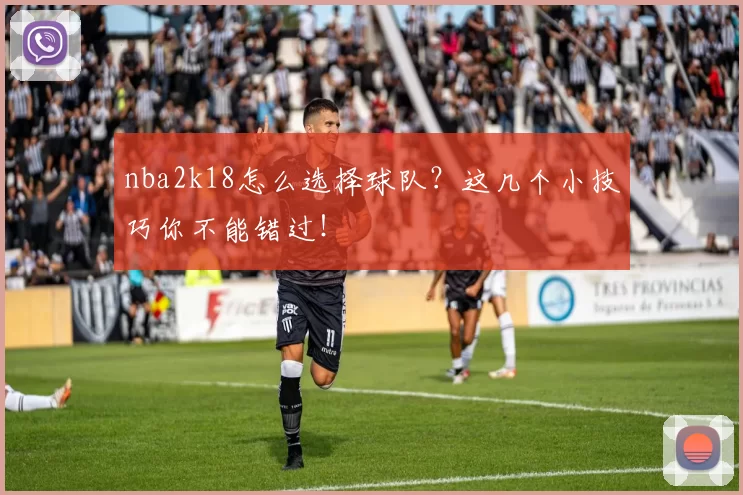 nba2k18怎么选择球队？这几个小技巧你不能错过！