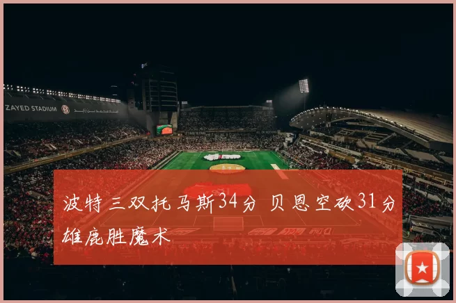 波特三双托马斯34分 贝恩空砍31分雄鹿胜魔术