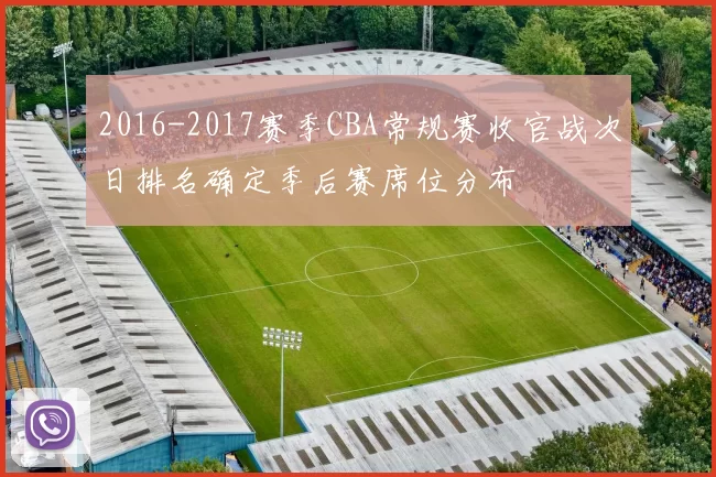 2016-2017赛季CBA常规赛收官战次日排名确定季后赛席位分布