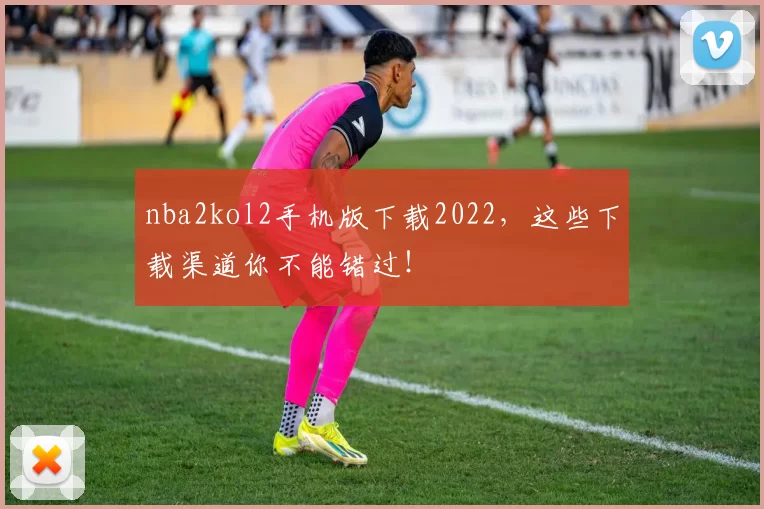 nba2kol2手机版下载2022，这些下载渠道你不能错过！