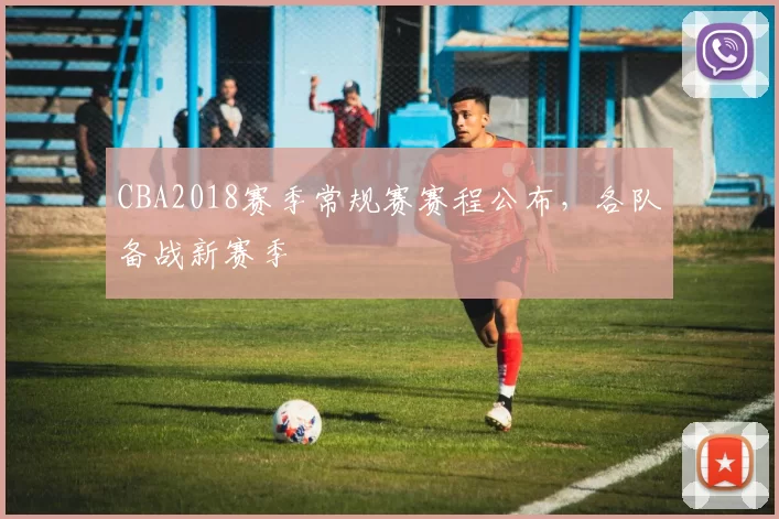 CBA2018赛季常规赛赛程公布,各队备战新赛季