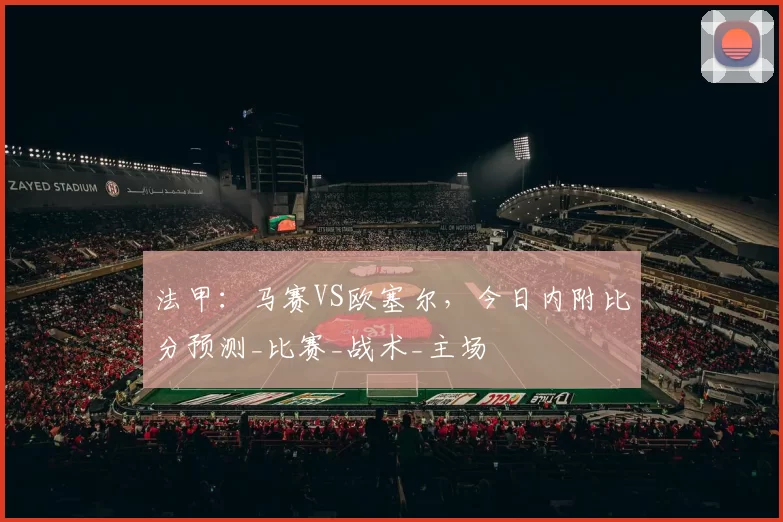 法甲：马赛VS欧塞尔，今日内附比分预测_比赛_战术_主场