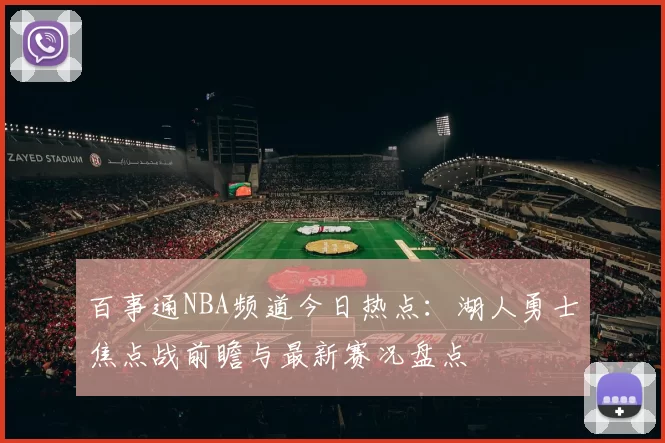 百事通NBA频道今日热点：湖人勇士焦点战前瞻与最新赛况盘点