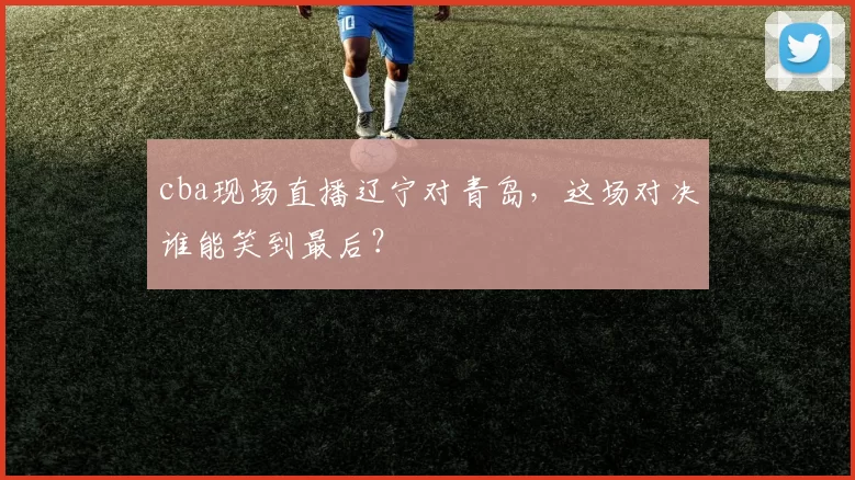 cba现场直播辽宁对青岛，这场对决谁能笑到最后？