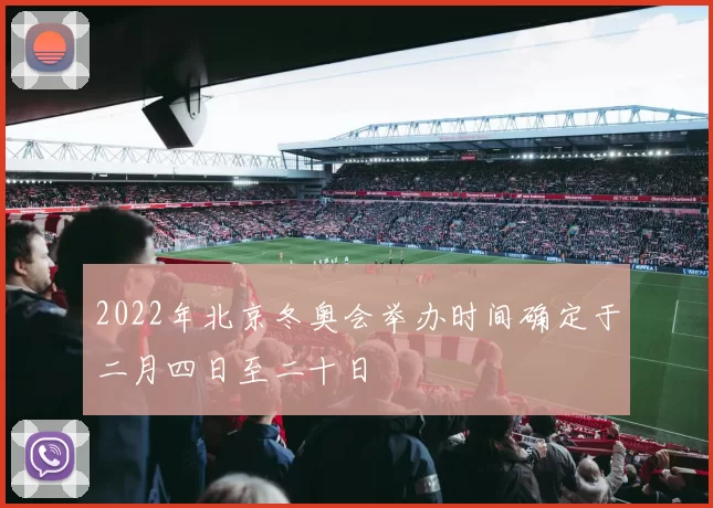 2022年北京冬奥会举办时间确定于二月四日至二十日