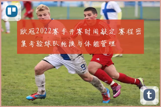 欧冠2022赛季开赛时间敲定 赛程密集考验球队轮换与体能管理