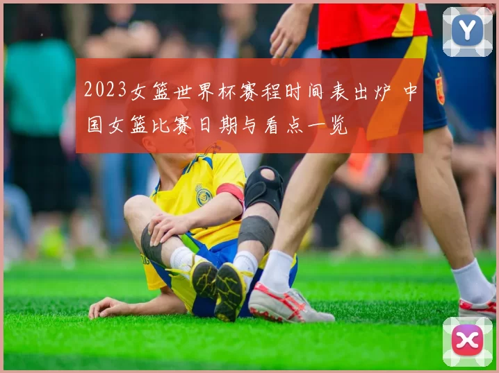 2023女篮世界杯赛程时间表出炉 中国女篮比赛日期与看点一览