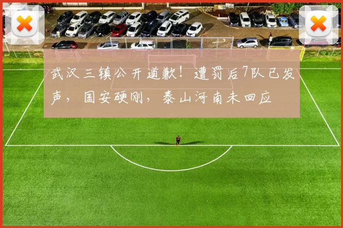 武汉三镇公开道歉!遭罚后7队已发声,国安硬刚,泰山河南未回应
