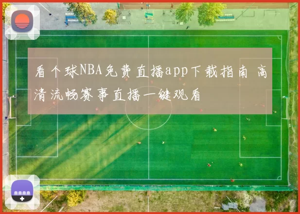 看个球NBA免费直播app下载指南 高清流畅赛事直播一键观看