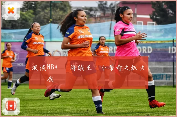 浪谈NBA⑬ 海贼王·小蒂奇之权力游戏